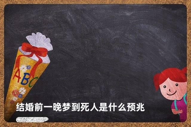 结婚前一晚梦到死人是什么预兆