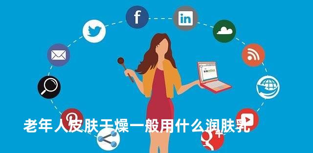 老年人皮肤干燥一般用什么润肤乳