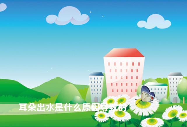 耳朵出水是什么原因导致的