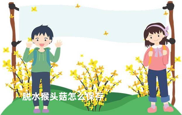 脱水猴头菇怎么保存