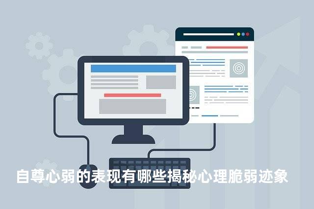 自尊心弱的表现有哪些揭秘心理脆弱迹象