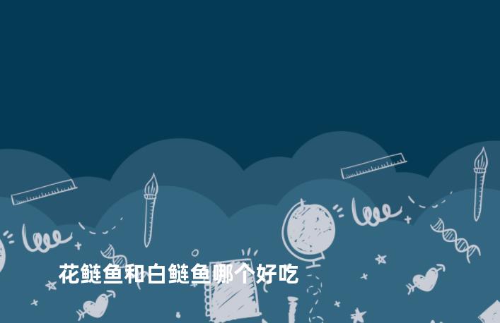 花鲢鱼和白鲢鱼哪个好吃