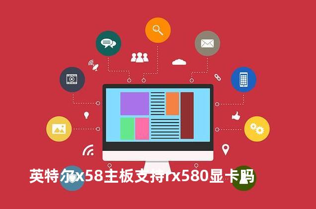 英特尔x58主板支持rx580显卡吗