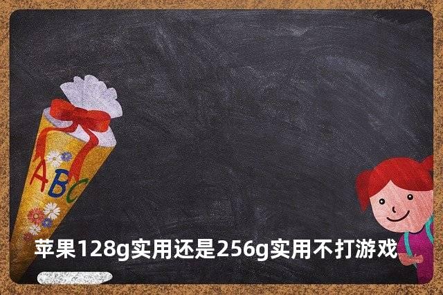 苹果128g实用还是256g实用不打游戏