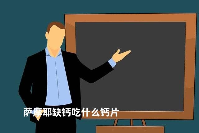 萨摩耶缺钙吃什么钙片