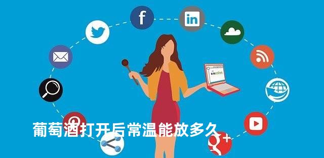 葡萄酒打开后常温能放多久