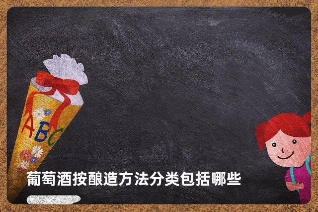 葡萄酒按酿造方法分类包括哪些
