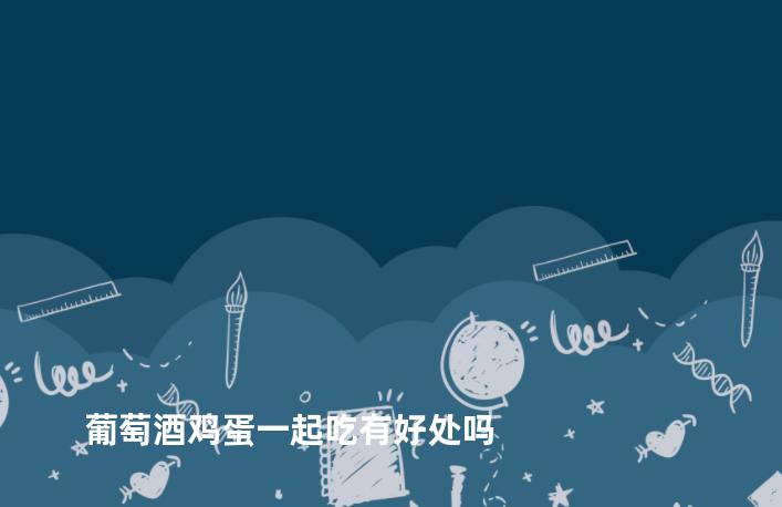 葡萄酒鸡蛋一起吃有好处吗