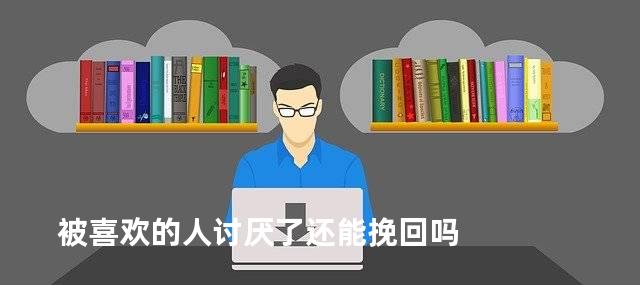 被喜欢的人讨厌了还能挽回吗