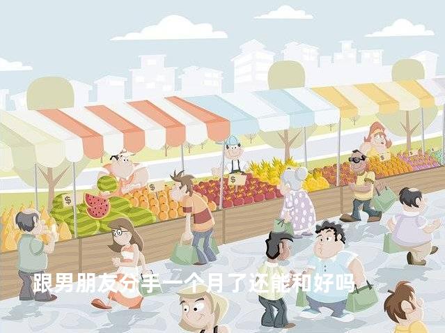 跟男朋友分手一个月了还能和好吗