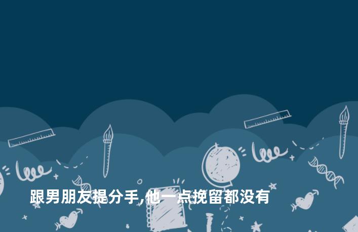 跟男朋友提分手,他一点挽留都没有