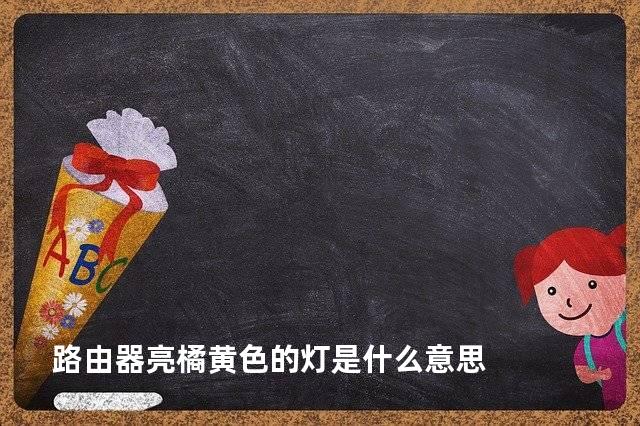 路由器亮橘黄色的灯是什么意思