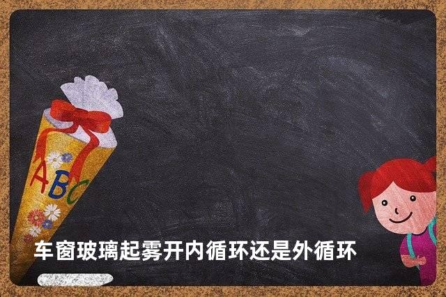 车窗玻璃起雾开内循环还是外循环