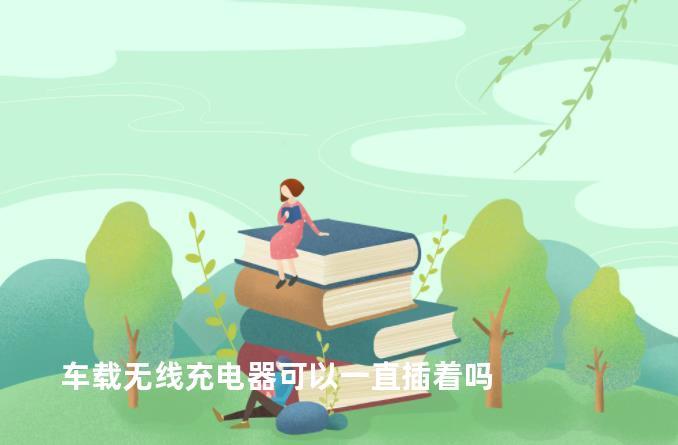 车载无线充电器可以一直插着吗