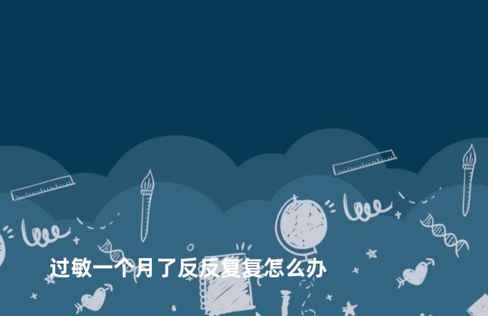 过敏一个月了反反复复怎么办