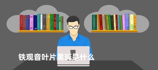 铁观音叶片黑斑是什么