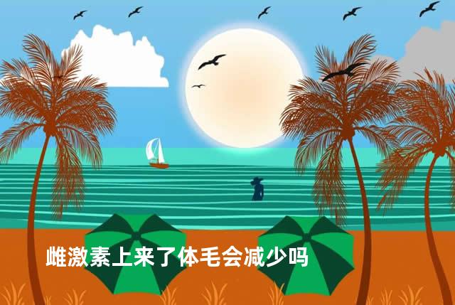 雌激素上来了体毛会减少吗