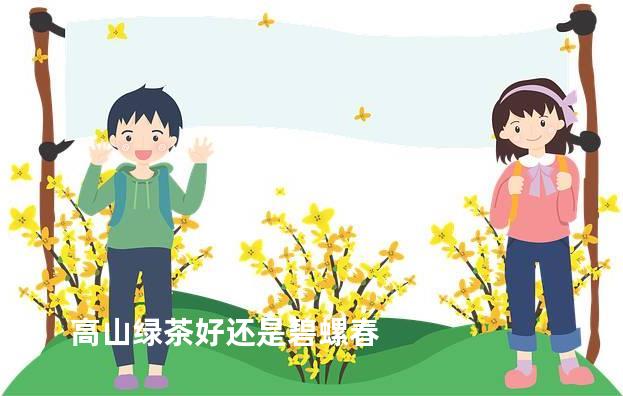 高山绿茶好还是碧螺春
