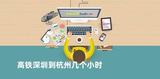 高铁深圳到杭州几个小时