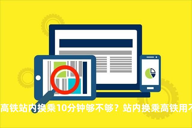 高铁站内换乘10分钟够不够？站内换乘高铁用不用出站