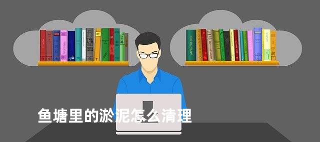 鱼塘里的淤泥怎么清理